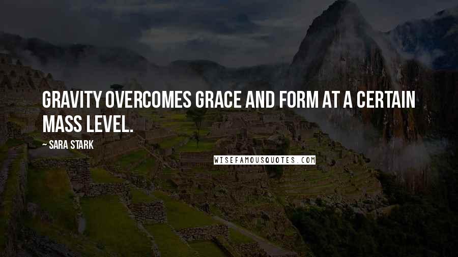 Sara Stark Quotes: Gravity overcomes grace and form at a certain mass level.