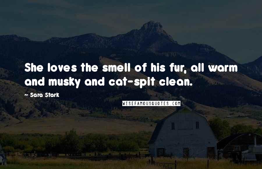 Sara Stark Quotes: She loves the smell of his fur, all warm and musky and cat-spit clean.