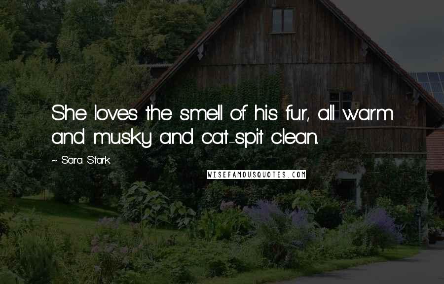 Sara Stark Quotes: She loves the smell of his fur, all warm and musky and cat-spit clean.