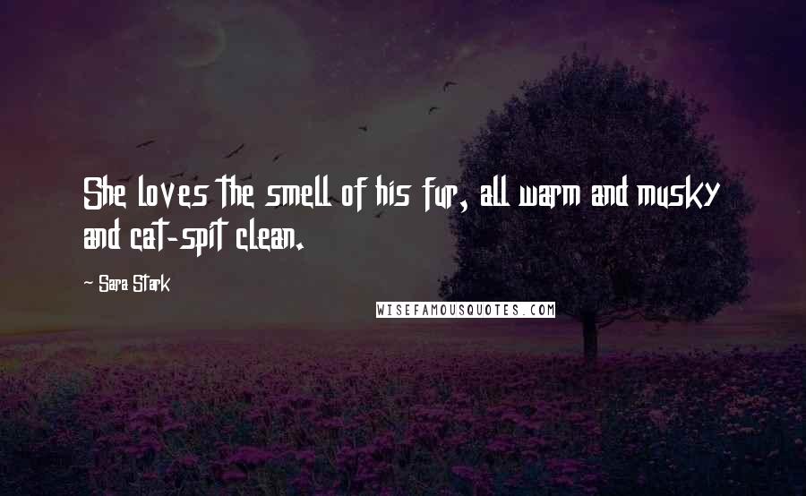 Sara Stark Quotes: She loves the smell of his fur, all warm and musky and cat-spit clean.