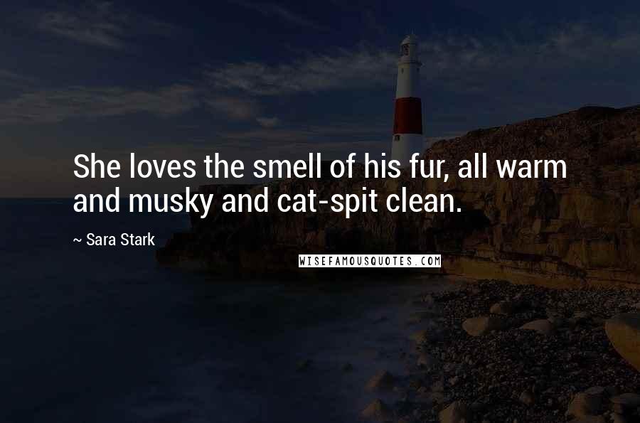 Sara Stark Quotes: She loves the smell of his fur, all warm and musky and cat-spit clean.