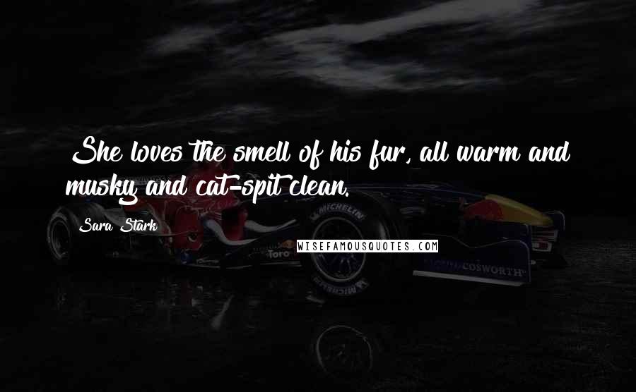 Sara Stark Quotes: She loves the smell of his fur, all warm and musky and cat-spit clean.