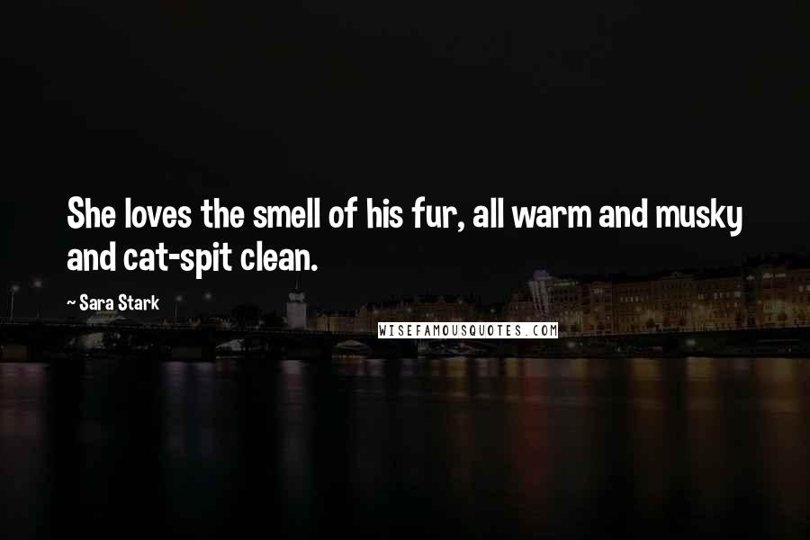 Sara Stark Quotes: She loves the smell of his fur, all warm and musky and cat-spit clean.