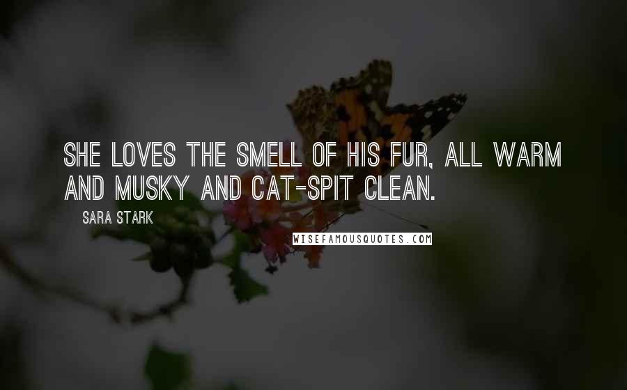 Sara Stark Quotes: She loves the smell of his fur, all warm and musky and cat-spit clean.