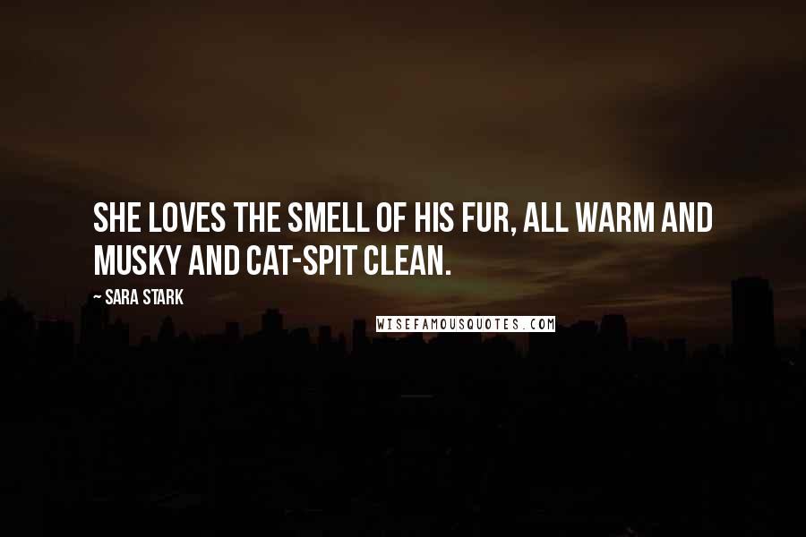 Sara Stark Quotes: She loves the smell of his fur, all warm and musky and cat-spit clean.