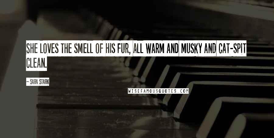 Sara Stark Quotes: She loves the smell of his fur, all warm and musky and cat-spit clean.