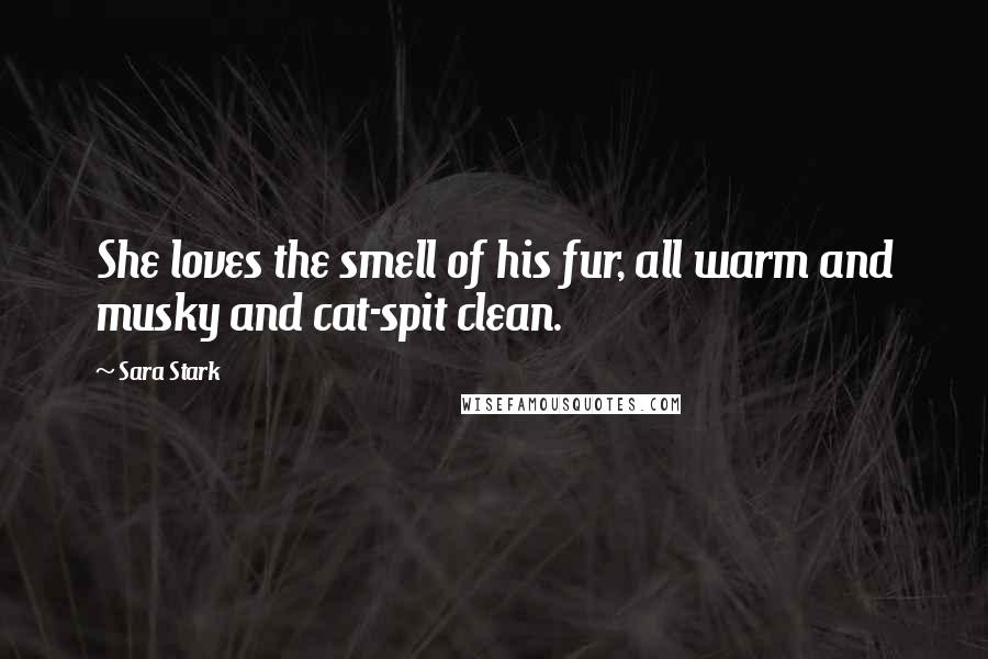 Sara Stark Quotes: She loves the smell of his fur, all warm and musky and cat-spit clean.