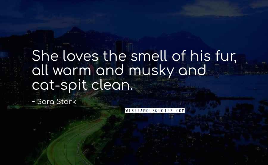 Sara Stark Quotes: She loves the smell of his fur, all warm and musky and cat-spit clean.