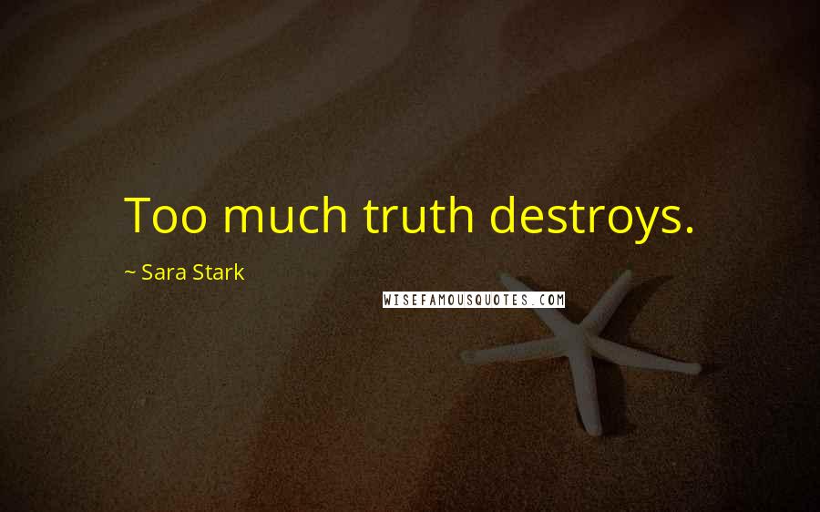 Sara Stark Quotes: Too much truth destroys.