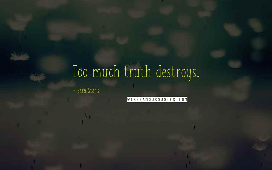 Sara Stark Quotes: Too much truth destroys.