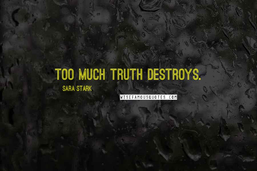 Sara Stark Quotes: Too much truth destroys.