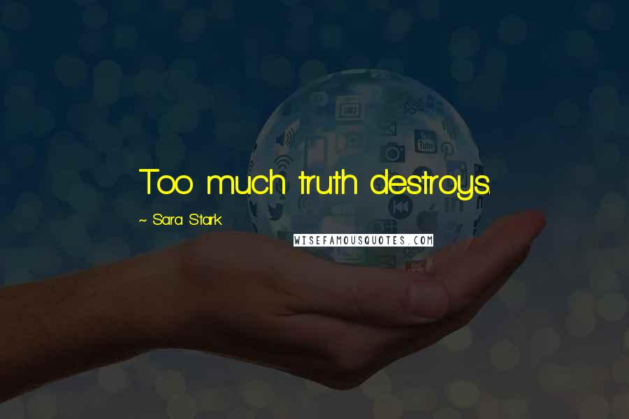 Sara Stark Quotes: Too much truth destroys.