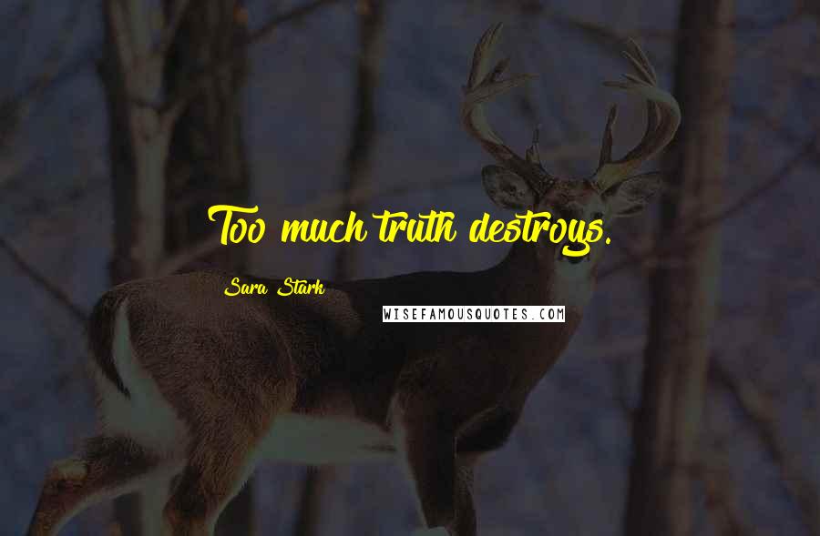 Sara Stark Quotes: Too much truth destroys.