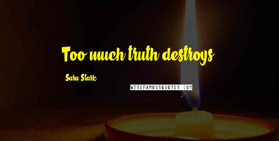 Sara Stark Quotes: Too much truth destroys.