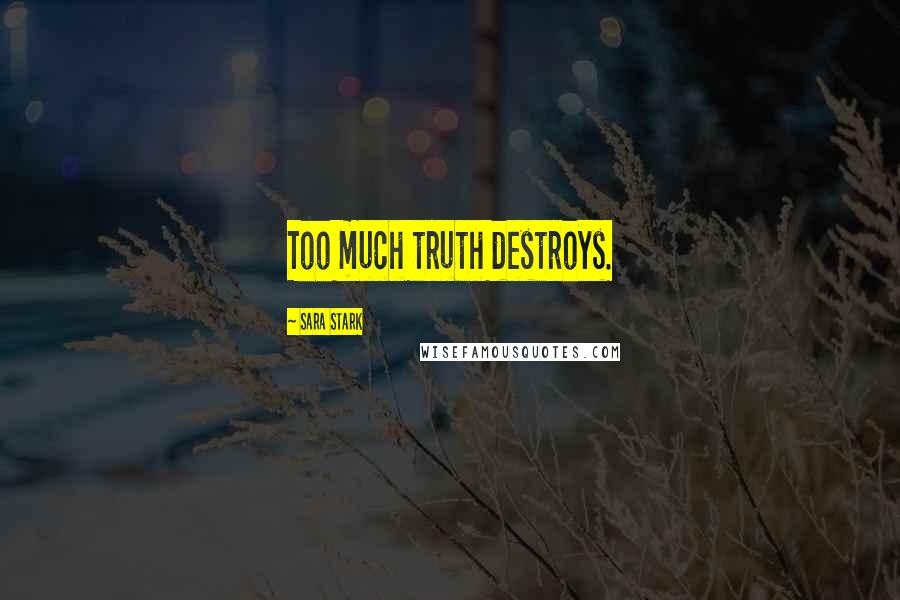 Sara Stark Quotes: Too much truth destroys.