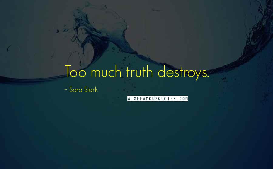 Sara Stark Quotes: Too much truth destroys.