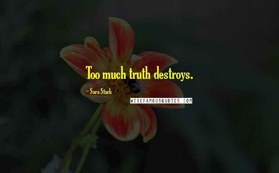 Sara Stark Quotes: Too much truth destroys.