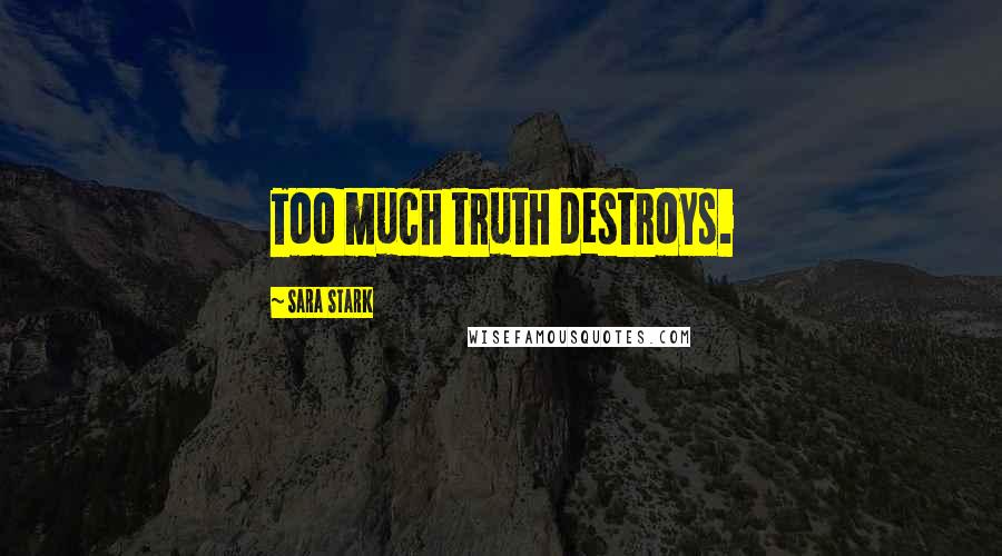 Sara Stark Quotes: Too much truth destroys.