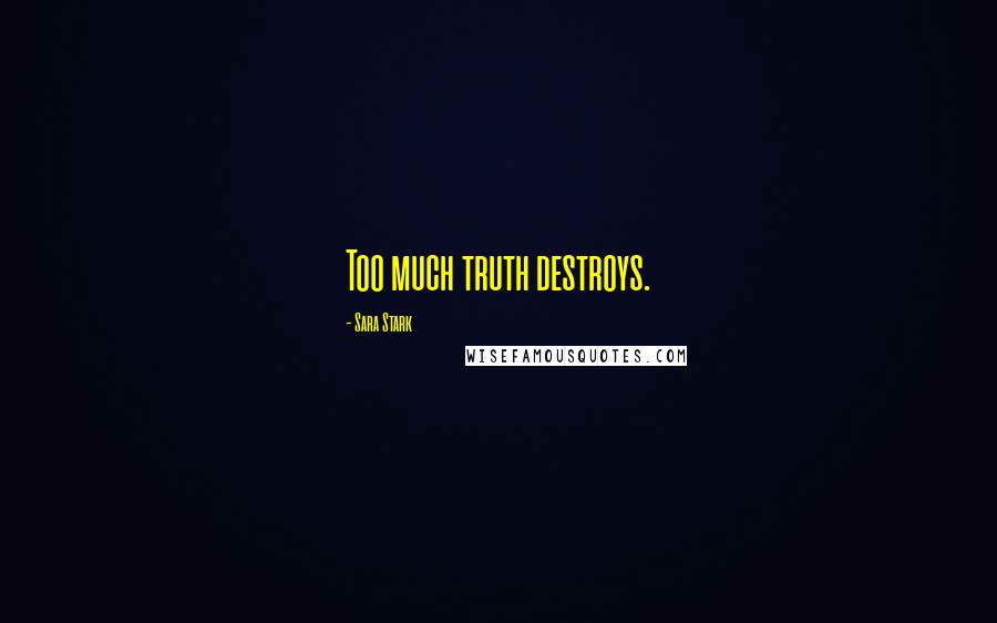 Sara Stark Quotes: Too much truth destroys.