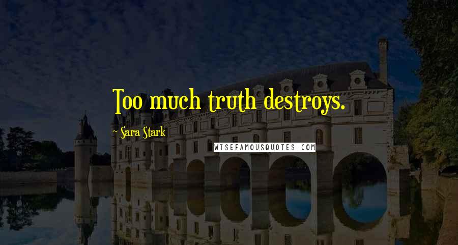Sara Stark Quotes: Too much truth destroys.