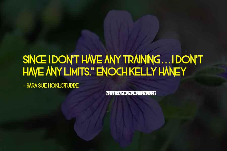 Sara Sue Hoklotubbe Quotes: Since I don't have any training . . . I don't have any limits." Enoch Kelly Haney