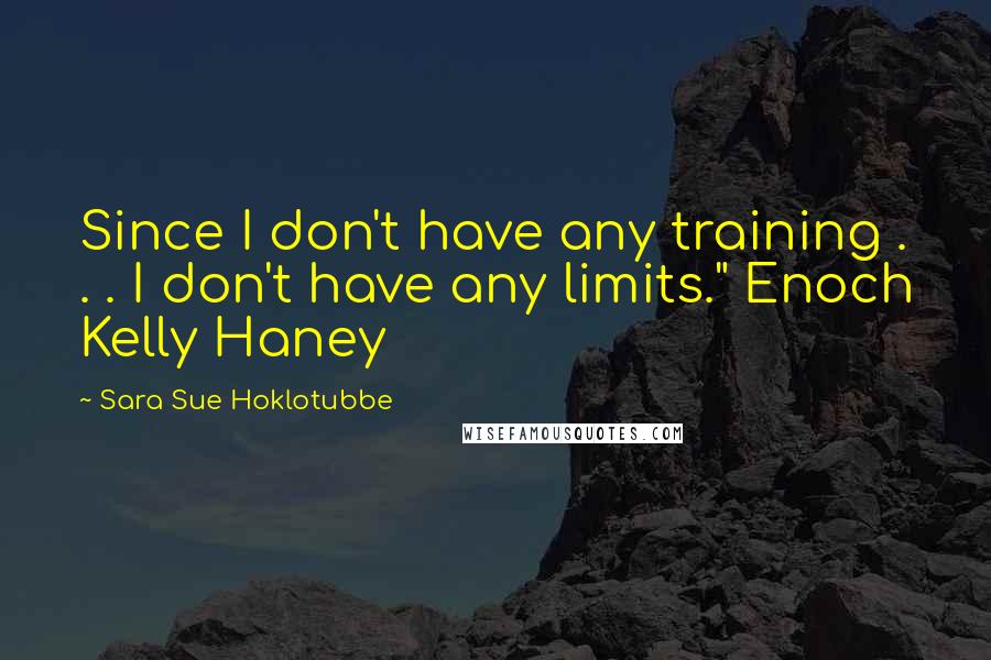 Sara Sue Hoklotubbe Quotes: Since I don't have any training . . . I don't have any limits." Enoch Kelly Haney