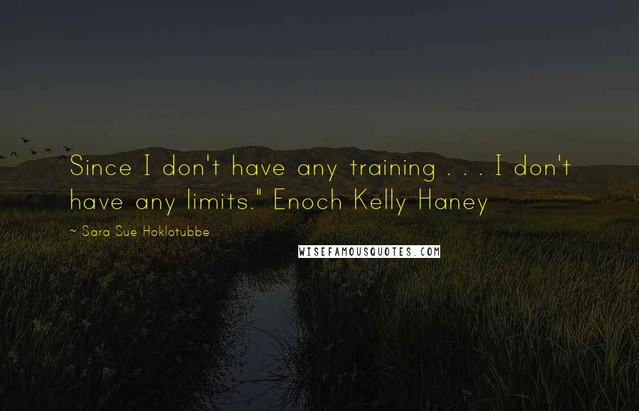 Sara Sue Hoklotubbe Quotes: Since I don't have any training . . . I don't have any limits." Enoch Kelly Haney