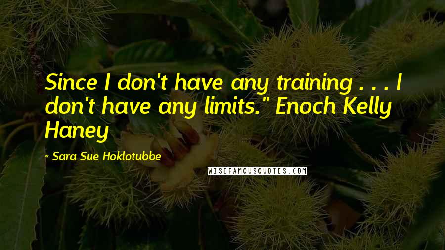 Sara Sue Hoklotubbe Quotes: Since I don't have any training . . . I don't have any limits." Enoch Kelly Haney