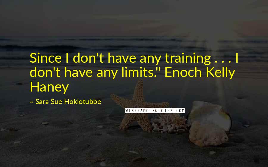 Sara Sue Hoklotubbe Quotes: Since I don't have any training . . . I don't have any limits." Enoch Kelly Haney