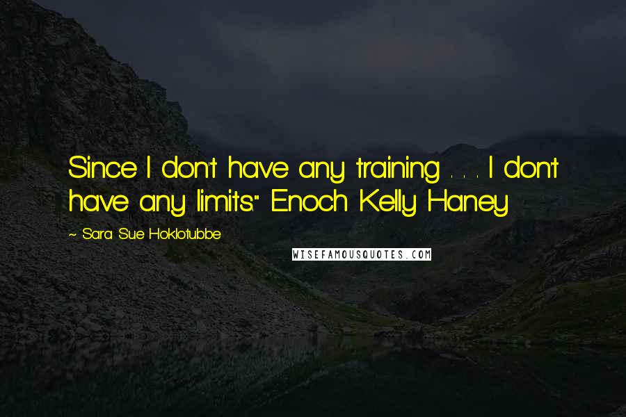 Sara Sue Hoklotubbe Quotes: Since I don't have any training . . . I don't have any limits." Enoch Kelly Haney