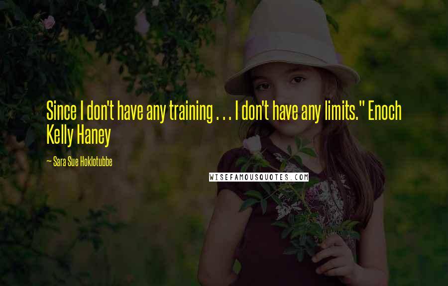 Sara Sue Hoklotubbe Quotes: Since I don't have any training . . . I don't have any limits." Enoch Kelly Haney