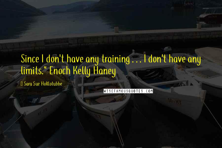 Sara Sue Hoklotubbe Quotes: Since I don't have any training . . . I don't have any limits." Enoch Kelly Haney