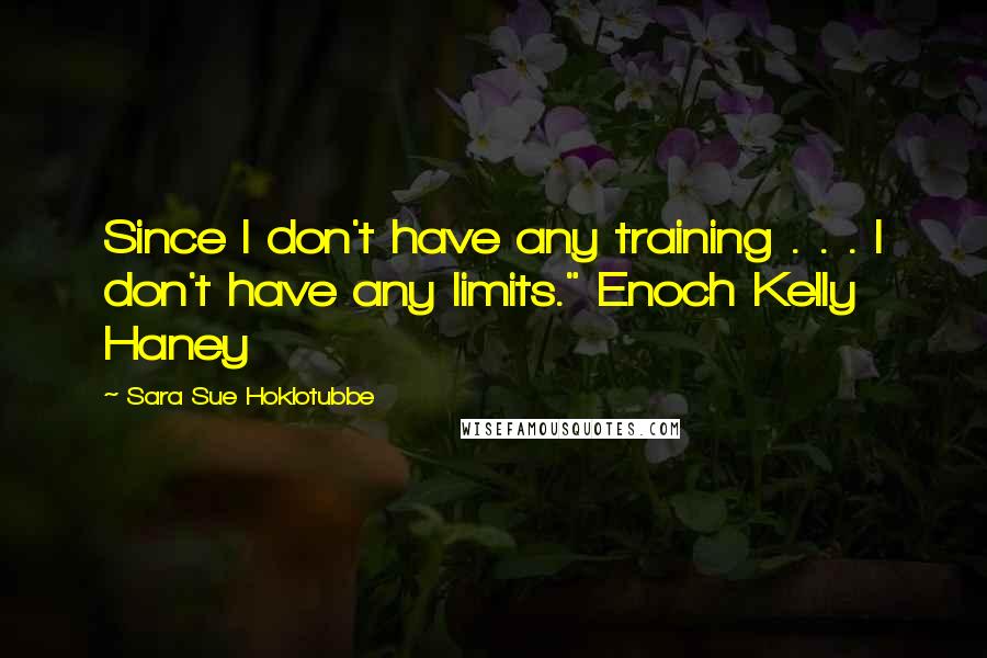 Sara Sue Hoklotubbe Quotes: Since I don't have any training . . . I don't have any limits." Enoch Kelly Haney