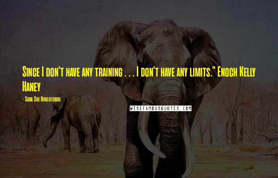 Sara Sue Hoklotubbe Quotes: Since I don't have any training . . . I don't have any limits." Enoch Kelly Haney