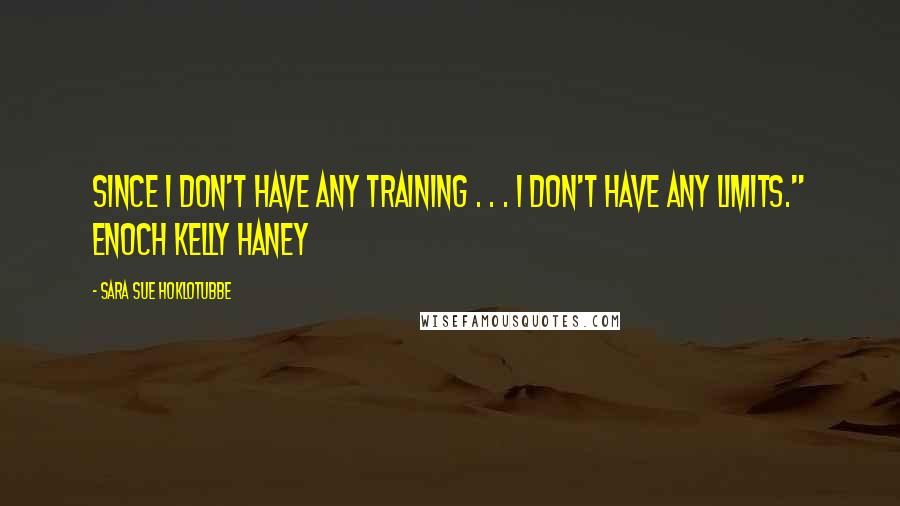 Sara Sue Hoklotubbe Quotes: Since I don't have any training . . . I don't have any limits." Enoch Kelly Haney