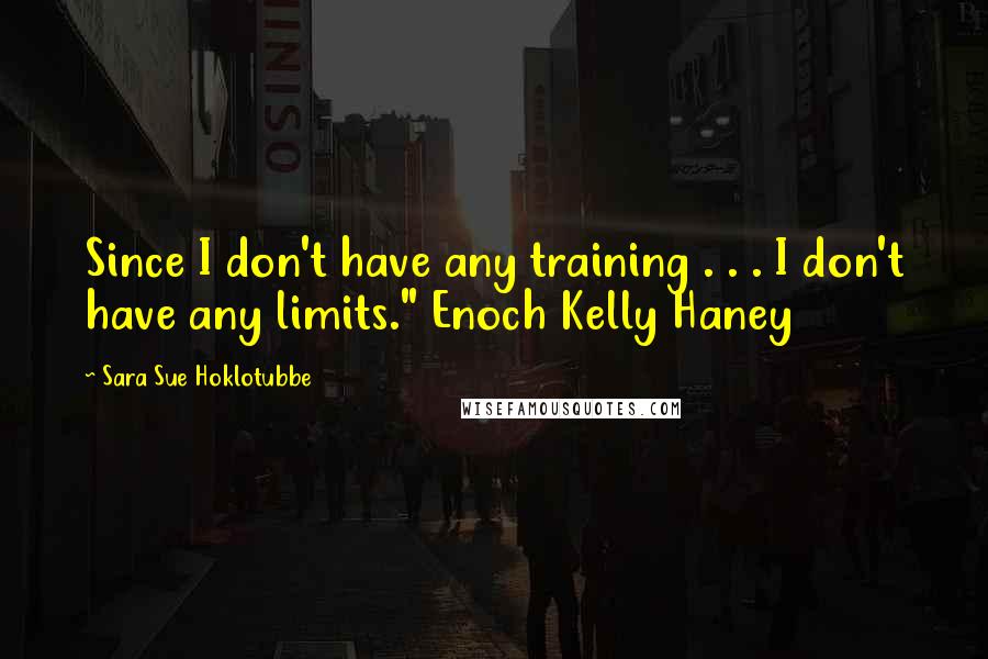 Sara Sue Hoklotubbe Quotes: Since I don't have any training . . . I don't have any limits." Enoch Kelly Haney