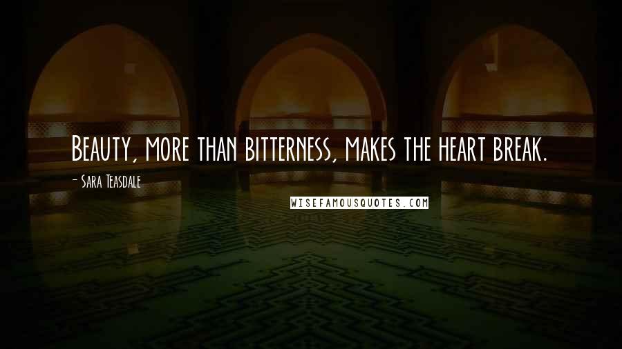 Sara Teasdale Quotes: Beauty, more than bitterness, makes the heart break.