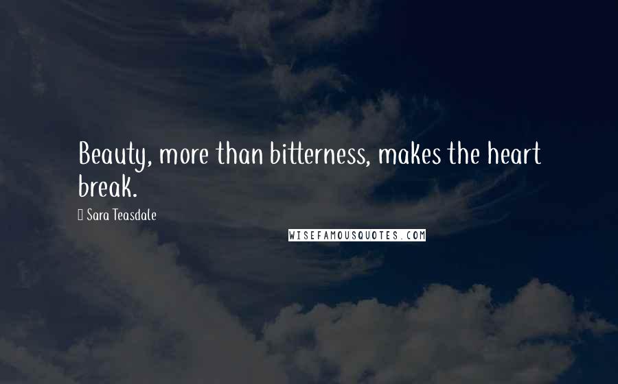 Sara Teasdale Quotes: Beauty, more than bitterness, makes the heart break.