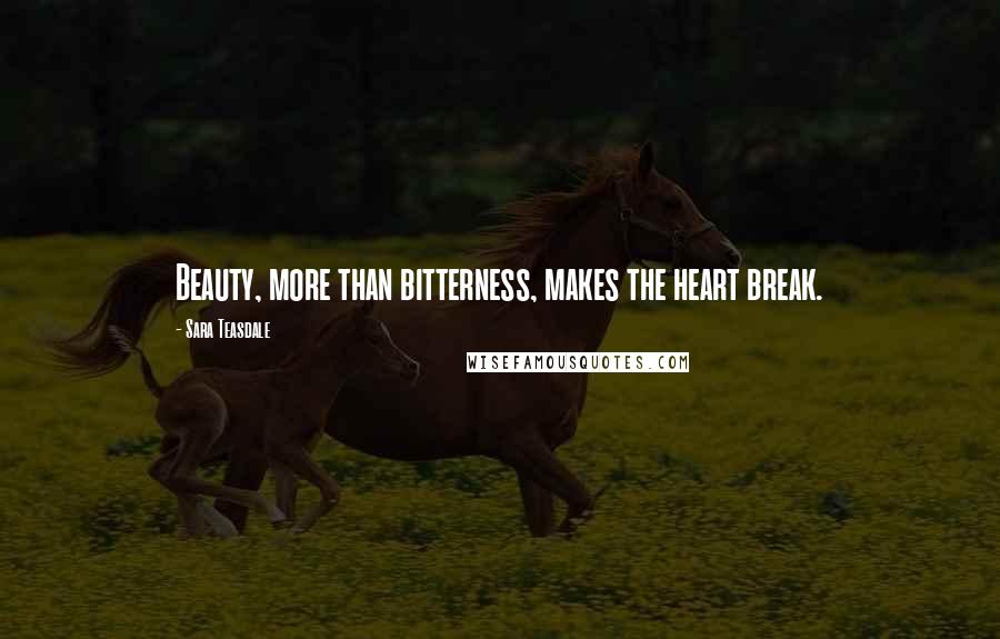 Sara Teasdale Quotes: Beauty, more than bitterness, makes the heart break.