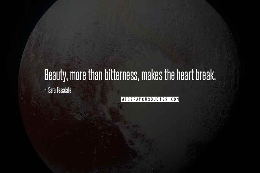 Sara Teasdale Quotes: Beauty, more than bitterness, makes the heart break.
