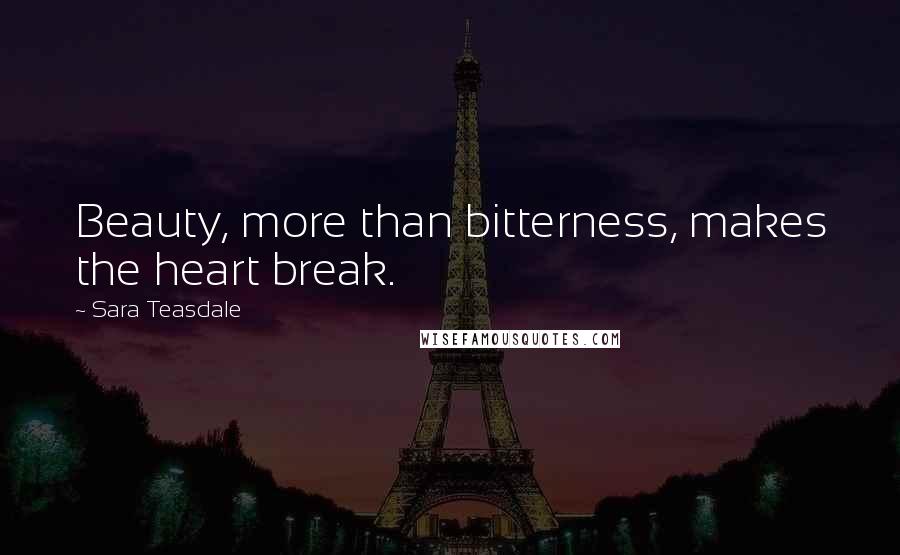 Sara Teasdale Quotes: Beauty, more than bitterness, makes the heart break.