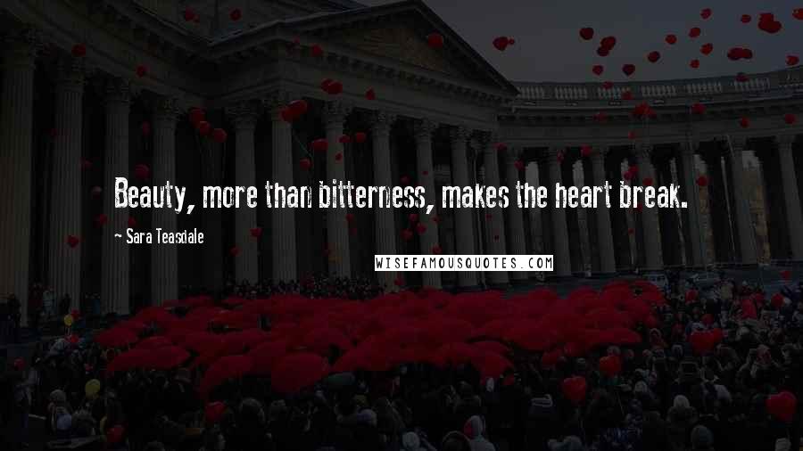 Sara Teasdale Quotes: Beauty, more than bitterness, makes the heart break.