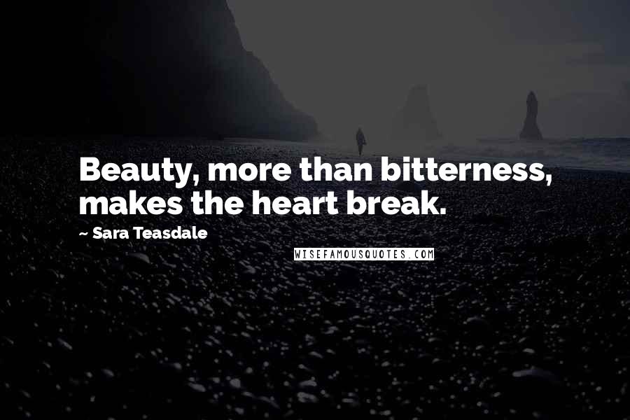 Sara Teasdale Quotes: Beauty, more than bitterness, makes the heart break.
