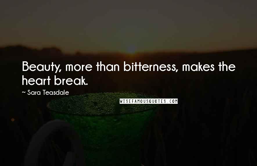 Sara Teasdale Quotes: Beauty, more than bitterness, makes the heart break.