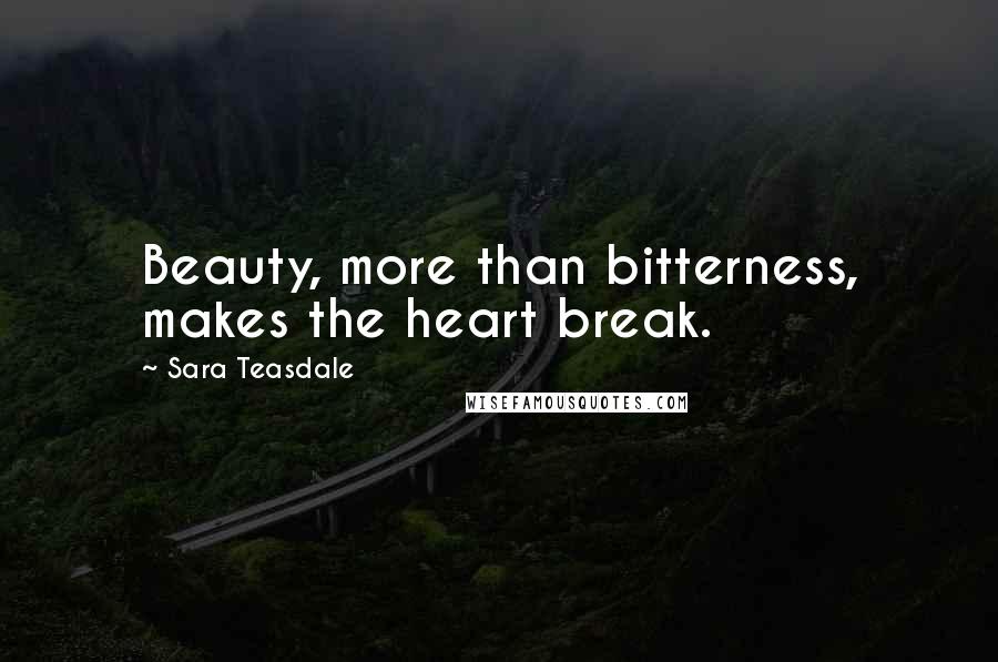 Sara Teasdale Quotes: Beauty, more than bitterness, makes the heart break.