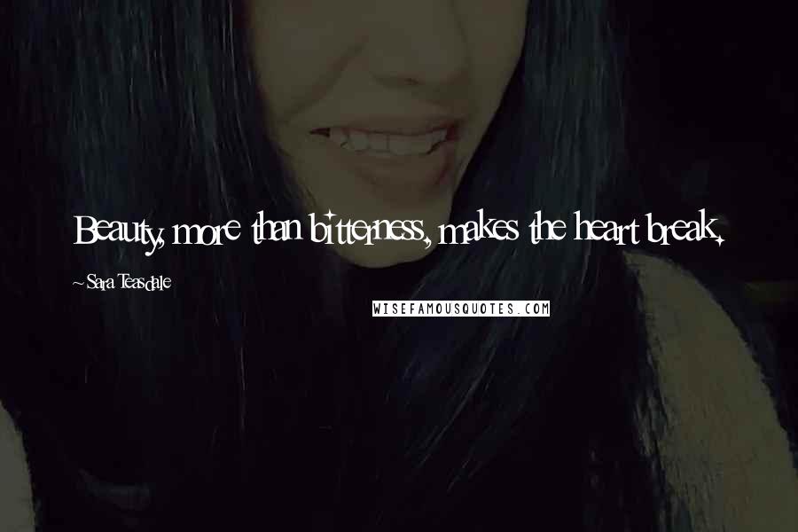 Sara Teasdale Quotes: Beauty, more than bitterness, makes the heart break.