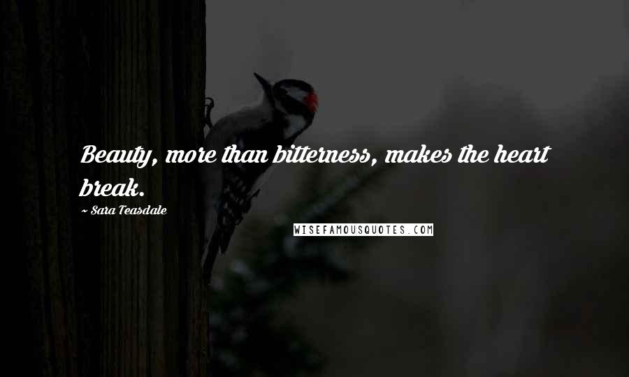 Sara Teasdale Quotes: Beauty, more than bitterness, makes the heart break.