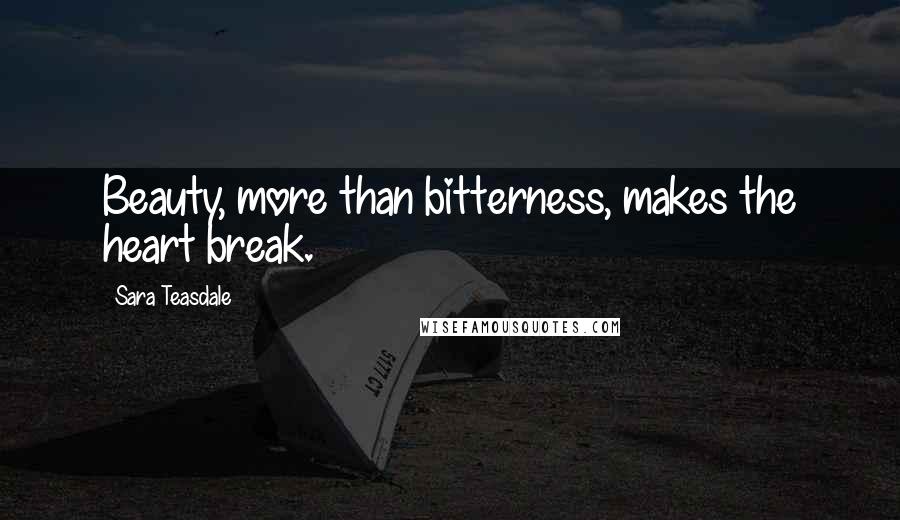 Sara Teasdale Quotes: Beauty, more than bitterness, makes the heart break.