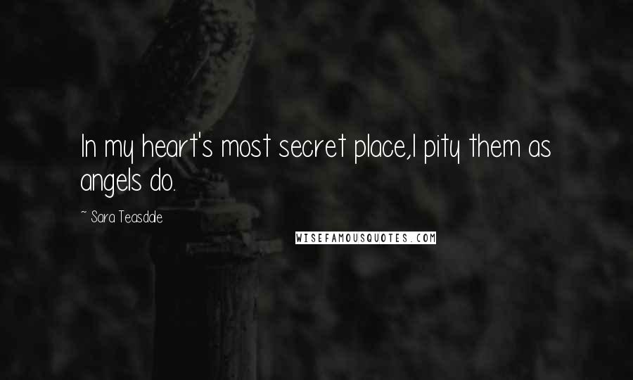 Sara Teasdale Quotes: In my heart's most secret place,I pity them as angels do.
