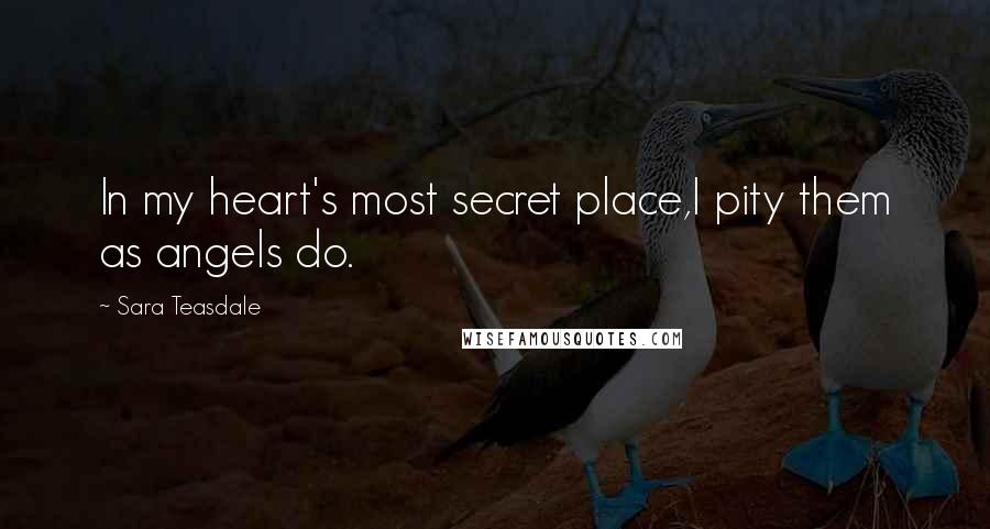 Sara Teasdale Quotes: In my heart's most secret place,I pity them as angels do.
